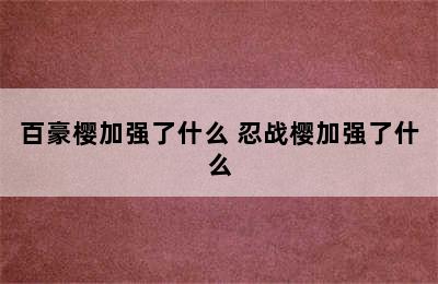 百豪樱加强了什么 忍战樱加强了什么